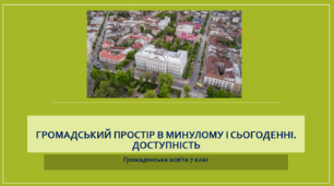 Громадянська освіта  7 клас Тема: "Громадський простір в минулому і сьогоденні. Доступність"