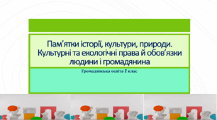 Громадянська освіта   7 клас Тема: "Пам’ятки історії, культури, природи. Культурні та екологічні права й обов’язки людини і громадянина"