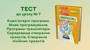 ТЕСТ до уроку № 7. Комп'ютерні програми. Мови програмування. Програми-транслятори. Середовище створення проєктів. Створення лінійних проєктів