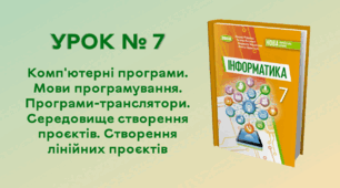 УРОК № 7. Комп'ютерні програми. Мови програмування. Програми-транслятори. Середовище створення проєктів. Створення лінійних проєктів