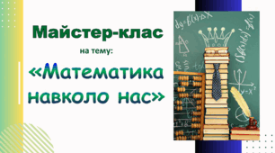 Майстер-клас на тему: "Математика навколо нас" 5 -7 класи