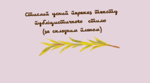 Стислий усний переказ тексту публіцистичного  стилю  (за складним планом) 9 кл. (підручник Заболотний В.)
