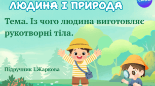 Презентація "З чого людина виготовляє рукотворні тіла." ЯДС 1 клас, підручник І. Жаркової