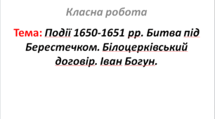 Події 1650-1651 рр. Битва під Берестечком. Білоцерківський договір. Іван Богун.