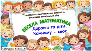 Пізнавально-дослідницька діяльність (середній дошкільний вік). ВЕСЕЛА МАТЕМАТИКА. Сім'я. Дорослі та діти. Кожному - своє