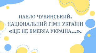 ПАВЛО ЧУБИНСЬКИЙ. НАЦІОНАЛЬНИЙ ГІМН УКРАЇНИ «ЩЕ НЕ ВМЕРЛА УКРАЇНА…».