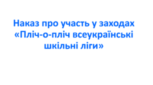 Наказ про участь у заходах «Пліч-о-пліч всеукраїнські шкільні ліги»
