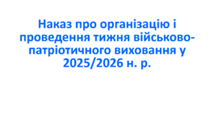 Наказ про організацію і проведення тижня військово-патріотичного виховання у 2025/2026 н. р.