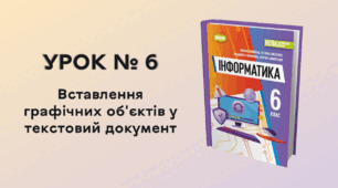  УРОК № 6. Вставлення графічних об'єктів у текстовий документ