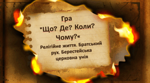 Гра "Що? Де? Коли? Чому?" на тему "Релігійне життя. Братський рух. Берестейська церковна унія"
