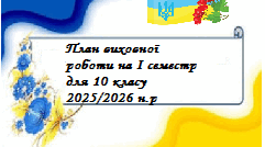 ПЛАНУВАННЯ ВИХОВНОЇ РОБОТИ для 10 класу на І семестр