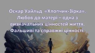 Оскар Уайльд  «Хлопчик-Зірка». Любов до матері – одна з визначальних цінностей життя. Фальшиві та справжні цінності.