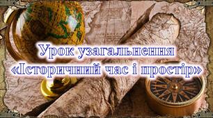 Узагальнення з Розділу ІІ «Історичний час та простір»