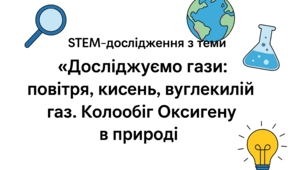 Хімія 8 клас STEM-дослідження з теми: «Досліджуємо гази: повітря, кисень, вуглекислий газ. Колообіг Оксигену в природі»