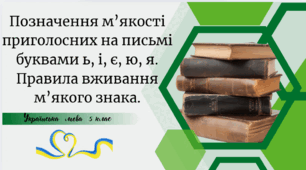 Позначення м’якості приголосних на письмі буквами ь, і, є, ю, я. Правила вживання м’якого знака.
