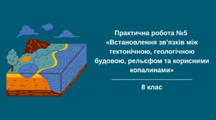 Практична робота №5 «Встановлення зв’язків між тектонічною, геологічною будовою, рельєфом та корисними копалинами».