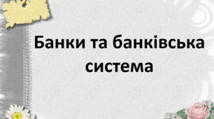 Презентація "Урок 9. Банки та банківська система"