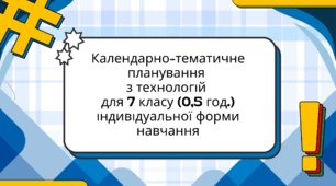 Календарно-тематичне планування з технологій для 7 класу (0,5 год.) індивідуальної форми навчання