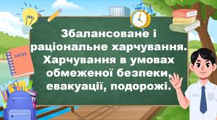 Збалансоване і раціональне харчування.  Харчування в умовах обмеженої безпеки, евакуації, подорожі.