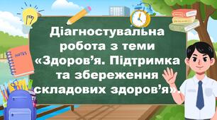 Діагностувальна робота з теми «Здоров’я. Підтримка та збереження складових здоров’я».