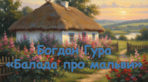 Богдан Гура «Балада про мальви». Поетичне звернення до матерів, діти яких загинули на війні. Символічний образ мальви, його роль у розкритті ідеї твору.