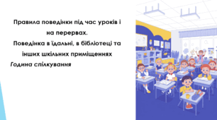 Правила поведінки під час уроків і на перервах.  Поведінка в їдальні, в бібліотеці та інших шкільних приміщеннях Година спілкування