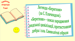 Легенда «Берегиня» (за С. Плачиндою). «Берегиня» – показ зародження людської цивілізації, протистояння добра і зла. Символічні образи (презентація, робочий аркуш, інтерактивна гра-змагання «Стежками Берегині»)