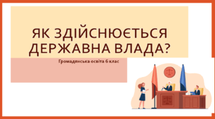 Громадянська освіта  6 клас Тема: "Як здійснюється державна влада?"