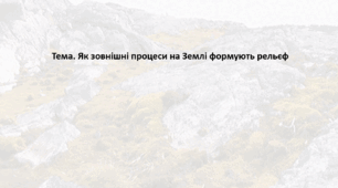 Географія. 6 клас (за підручником Гільберг Т.Г.). Презентація з теми "Як зовнішні процеси на Землі формують рельєф"