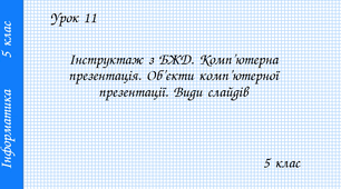 Змістова лінія «Інформаційні технології». Тема 3. Комп’ютерні презентації. Інструктаж з БЖД. Комп’ютерна презентація. Об’єкти комп’ютерної презентації. Види слайдів.