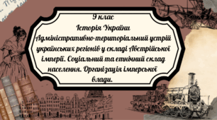 9 клас Історія України Адміністративно-територіальний устрій українських регіонів у складі Австрійської імперії. Соціальний та етнічний склад населення. Організація імперської  влади.