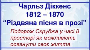 Чарльз Дікенс (1812-1870) – англійський письменник. «Різдв’яна пісня в прозі».  Подорож Скруджа у часі й просторі як можливість осягнути своє життя.
