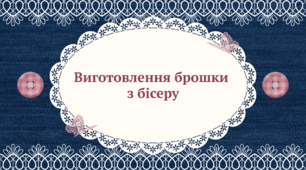 Виготовлення брошки з бісеру 