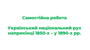 Самостійна робота з історії України Тема: Український національний рух наприкінці 1850-х – у 1890-х рр.