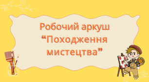 Робочий аркуш “Походження мистецтва”