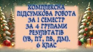 Комплексна підсумкова робота для 6 класу за 4 групами результатів (УВ, ПТ, ПВ, ДМ) за І семестр, з відповідями