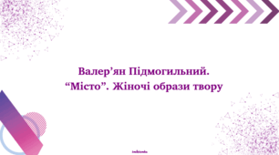 Валер’ян Підмогильний. “Місто”. Жіночі образи роману