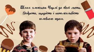 "Чарлі та шоколадна фабрика". Шлях хлопчика Чарлі до своєї мети.  Доброта, щирість і наполегливість  головного героя.
