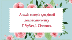 Аналіз творів для дітей дошкільного віку  Г. Чубач, І. Січовика.