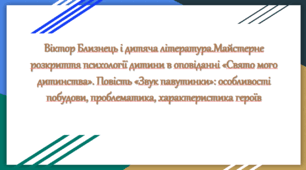 Віктор Близнець і дитяча література.Майстерне розкриття психології дитини в оповіданні «Свято мого дитинства». Повість «Звук павутинки»: особливості побудови, проблематика, характеристика героїв