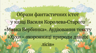Образи фантастичних істот у казці Василя Королева-Старого  «Мавка Вербинка». Аудіювання тексту "Хухи - охоронниці природи давніх лісів" (презентація, робочий аркуш, текст і завдання для аудіювання")