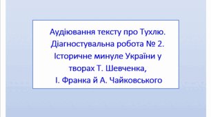 Аудіювання тексту про Тухлю. Діагностувальна робота № 2. Історичне минуле України у творах Т. Шевченка, І. Франка й А. Чайковського (тест)