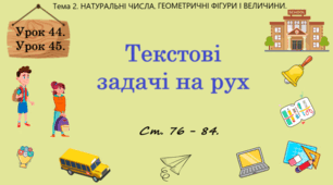 Тема 2. НАТУРАЛЬНІ ЧИСЛА. ГЕОМЕТРИЧНІ ФІГУРИ І ВЕЛИЧИНИ. Уроки 44, 45. (32, 33 теми). Текстові задачі на рух. Ст. 76 - 84.