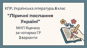 6 клас. Комплексна підсумкова робота. Українська література. "Ліричні послання Україні"; за чотирма ГР! (МНП Яценко) 2 варіанти