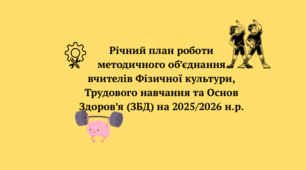 Річний план роботи методичного об’єднання вчителів Фізичної культури, Трудового навчання та Основ Здоров’я (ЗБД)