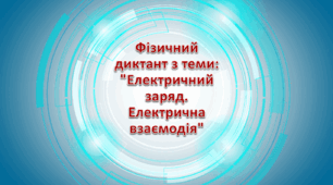 Фізичний диктант з теми: "Електричний заряд. Електрична взаємодія"