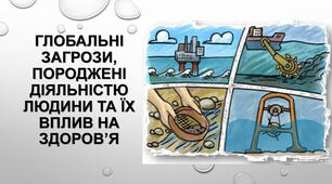 Глобальні загрози, породжені діяльністю людини та їх вплив на здоров’я. Розвиток екологічно доцільного мислення і поведінки, як складова формування здорового способу життя.