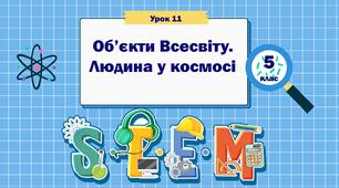 Урок 11. "Об'єкти Всесвіту. людина у космосі". STEM 5 клас