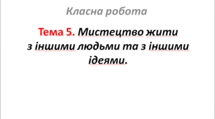 Тема 5. Мистецтво жити з іншими людьми та з іншими ідеями.