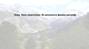 Географія. 6 клас (за підручником Гільберг Т.Г.). Презентація з теми "Урок-практикум. Як визначати форми рельєфу"